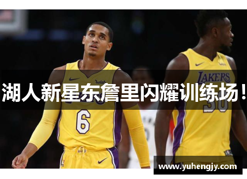 湖人新星东詹里闪耀训练场！